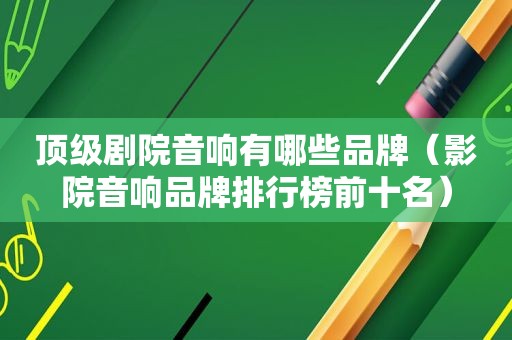 顶级剧院音响有哪些品牌（影院音响品牌排行榜前十名）