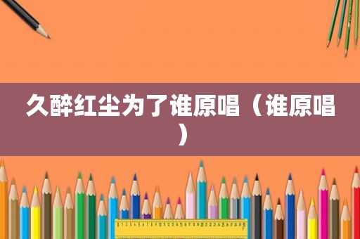 久醉红尘为了谁原唱（谁原唱）