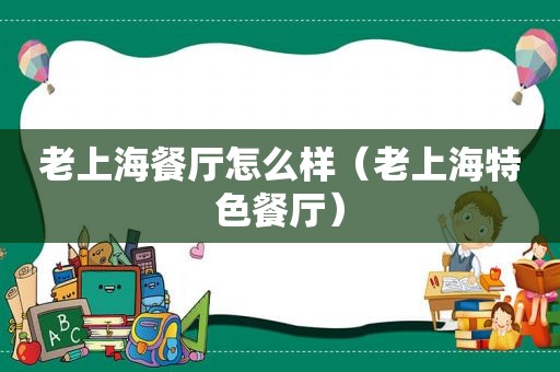 老上海餐厅怎么样（老上海特色餐厅）