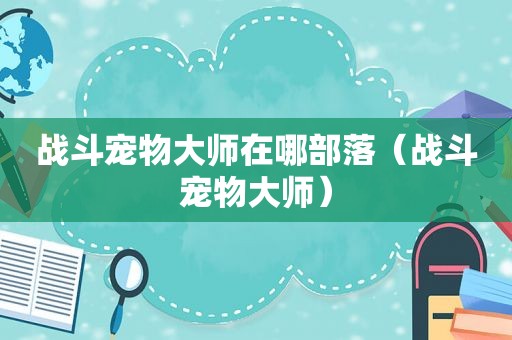 战斗宠物大师在哪部落（战斗宠物大师）