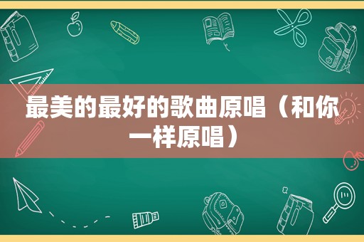 最美的最好的歌曲原唱（和你一样原唱）