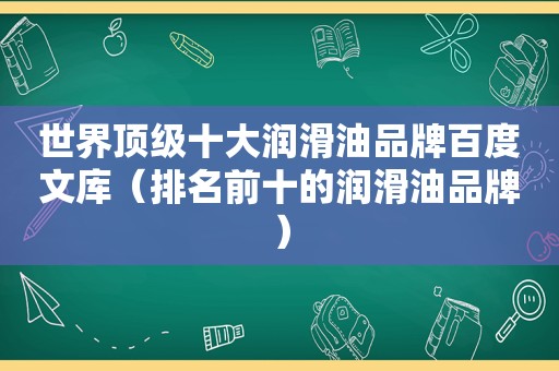 世界顶级十大润滑油品牌百度文库（排名前十的润滑油品牌）