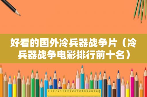 好看的国外冷兵器战争片（冷兵器战争电影排行前十名）