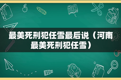 最美死刑犯任雪最后说（河南最美死刑犯任雪）