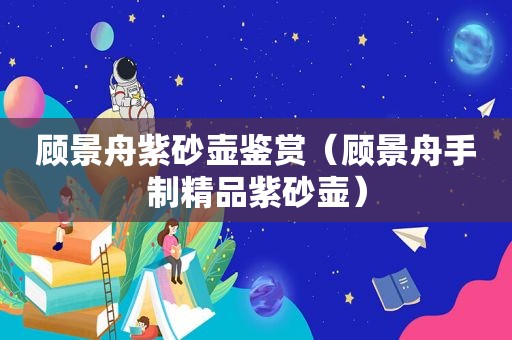 顾景舟紫砂壶鉴赏（顾景舟手制精品紫砂壶）