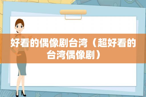 好看的偶像剧台湾（超好看的台湾偶像剧）
