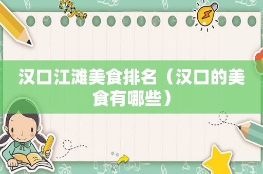 汉口江滩美食排名（汉口的美食有哪些）