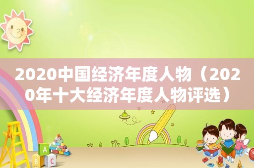 2020中国经济年度人物（2020年十大经济年度人物评选）