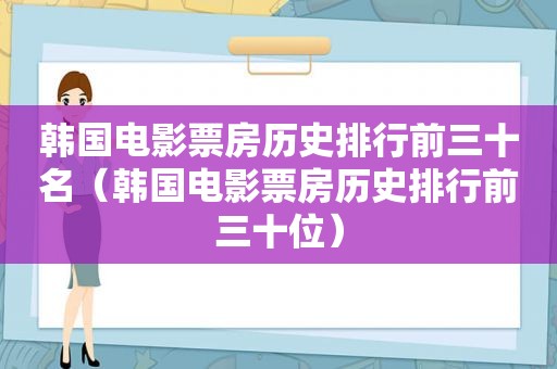 韩国电影票房历史排行前三十名（韩国电影票房历史排行前三十位）
