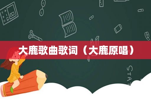大鹿歌曲歌词（大鹿原唱）