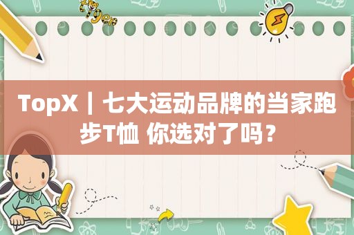 TopX｜七大运动品牌的当家跑步T恤 你选对了吗？