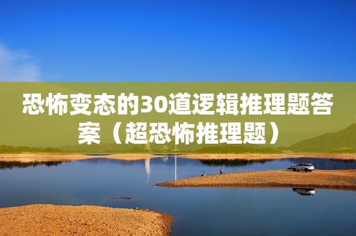 恐怖变态的30道逻辑推理题答案（超恐怖推理题）
