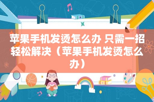 苹果手机发烫怎么办 只需一招轻松解决（苹果手机发烫怎么办）
