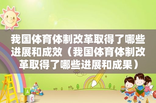 我国体育体制改革取得了哪些进展和成效（我国体育体制改革取得了哪些进展和成果）