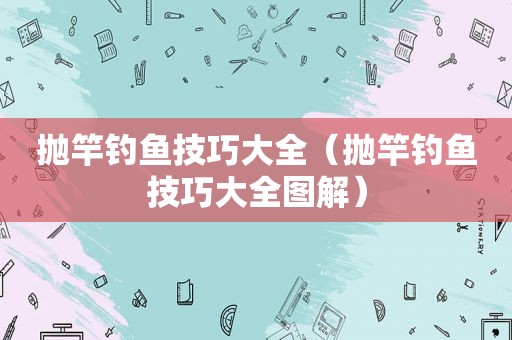 抛竿钓鱼技巧大全（抛竿钓鱼技巧大全图解）