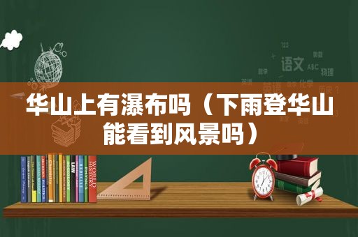 华山上有瀑布吗（下雨登华山能看到风景吗）