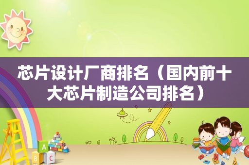 芯片设计厂商排名（国内前十大芯片制造公司排名）