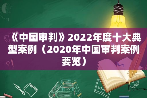 《中国审判》2022年度十大典型案例（2020年中国审判案例要览）