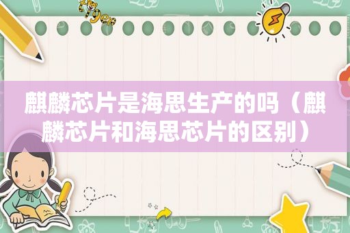 麒麟芯片是海思生产的吗（麒麟芯片和海思芯片的区别）