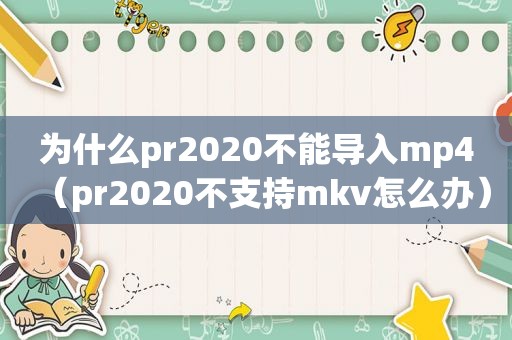 为什么pr2020不能导入mp4（pr2020不支持mkv怎么办）