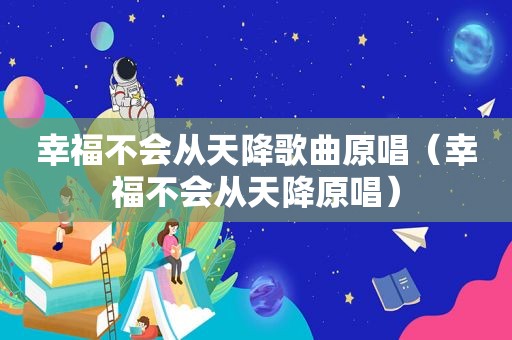 幸福不会从天降歌曲原唱（幸福不会从天降原唱）