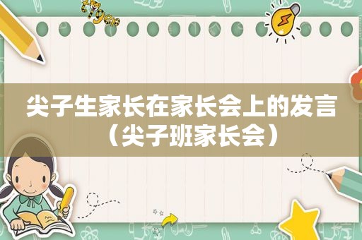 尖子生家长在家长会上的发言（尖子班家长会）