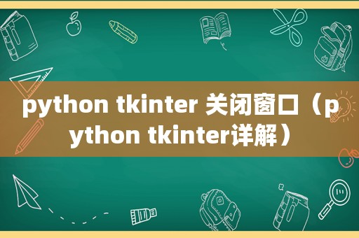 python tkinter 关闭窗口（python tkinter详解）