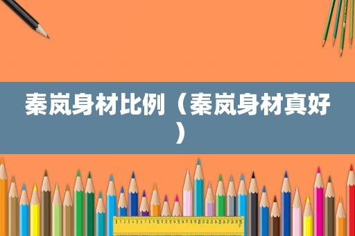 秦岚身材比例（秦岚身材真好）
