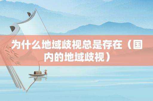 为什么地域歧视总是存在（国内的地域歧视）