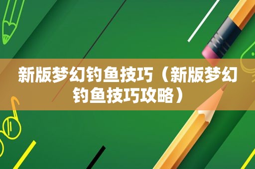 新版梦幻钓鱼技巧（新版梦幻钓鱼技巧攻略）