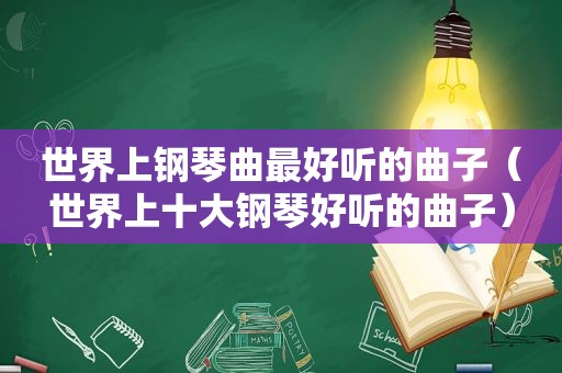 世界上钢琴曲最好听的曲子（世界上十大钢琴好听的曲子）