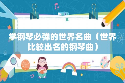 学钢琴必弹的世界名曲（世界比较出名的钢琴曲）