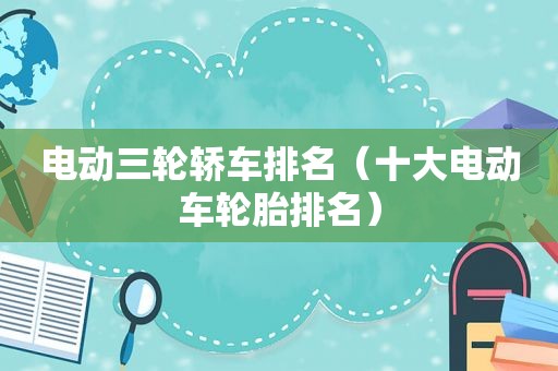 电动三轮轿车排名（十大电动车轮胎排名）