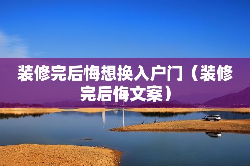 装修完后悔想换入户门（装修完后悔文案）