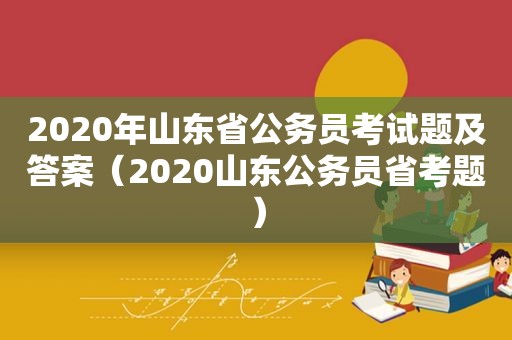 2020年山东省公务员考试题及答案（2020山东公务员省考题）