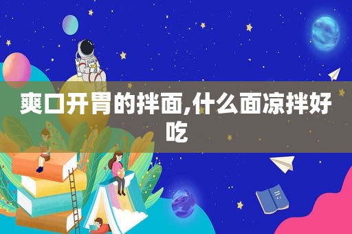 爽口开胃的拌面,什么面凉拌好吃