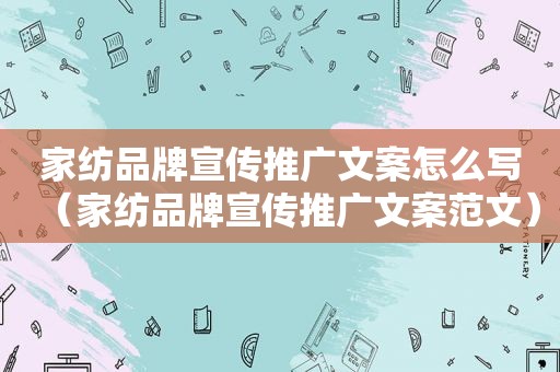 家纺品牌宣传推广文案怎么写（家纺品牌宣传推广文案范文）