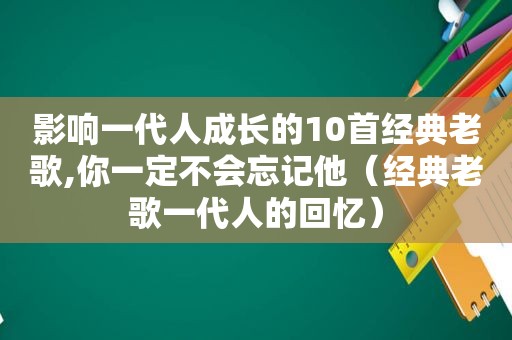 影响一代人成长的10首经典老歌,你一定不会忘记他（经典老歌一代人的回忆）