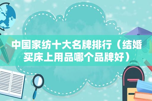 中国家纺十大名牌排行（结婚买床上用品哪个品牌好）