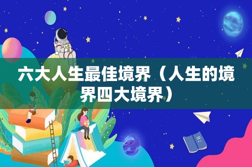 六大人生最佳境界（人生的境界四大境界）