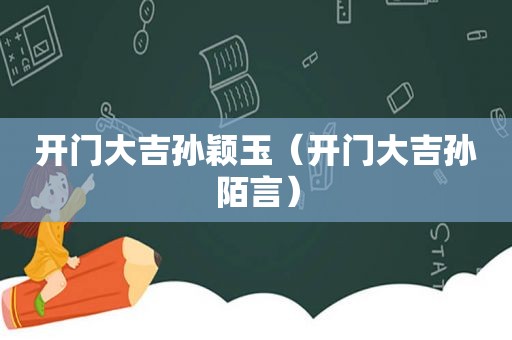 开门大吉孙颖玉（开门大吉孙陌言）
