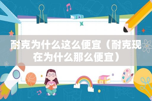 耐克为什么这么便宜（耐克现在为什么那么便宜）
