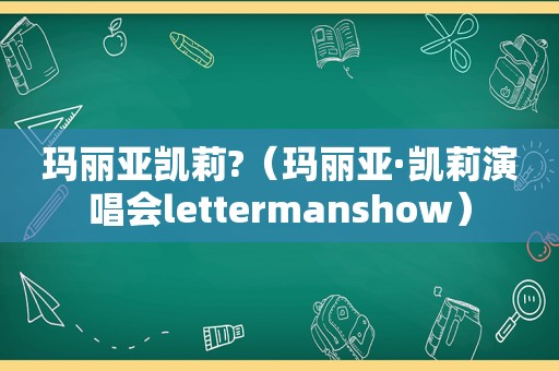 玛丽亚凯莉?（玛丽亚·凯莉演唱会lettermanshow）