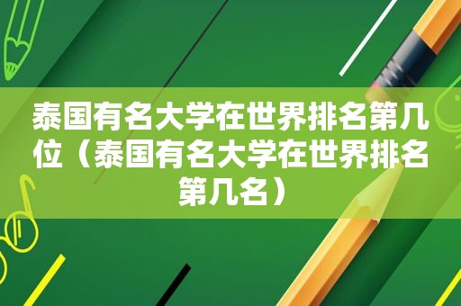泰国有名大学在世界排名第几位（泰国有名大学在世界排名第几名）