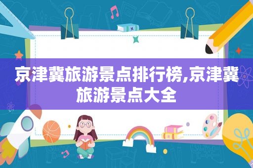 京津冀旅游景点排行榜,京津冀旅游景点大全