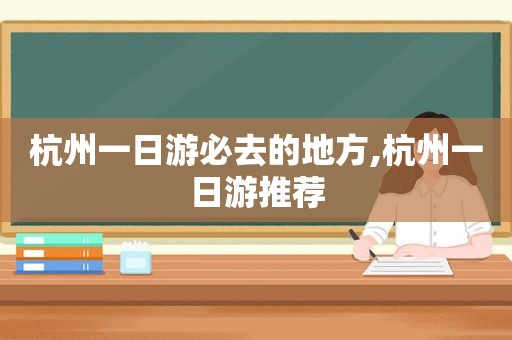 杭州一日游必去的地方,杭州一日游推荐