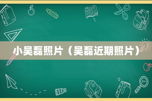 小吴磊照片（吴磊近期照片）