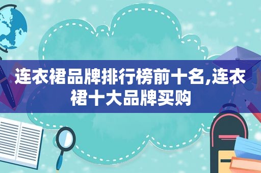 连衣裙品牌排行榜前十名,连衣裙十大品牌买购