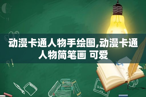 动漫卡通人物手绘图,动漫卡通人物简笔画 可爱