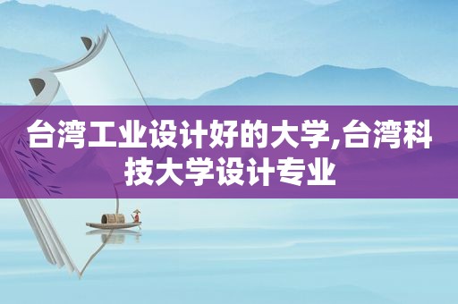 台湾工业设计好的大学,台湾科技大学设计专业